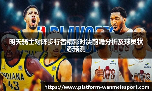 明天骑士对阵步行者精彩对决前瞻分析及球员状态预测
