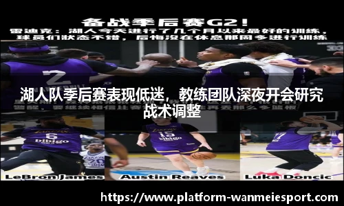 湖人队季后赛表现低迷，教练团队深夜开会研究战术调整