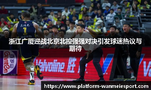 浙江广厦迎战北京北控强强对决引发球迷热议与期待