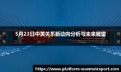 5月23日中美关系新动向分析与未来展望
