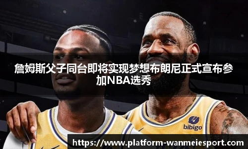 詹姆斯父子同台即将实现梦想布朗尼正式宣布参加NBA选秀
